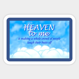 Heaven to me is making a whole crowd of people laugh their butts off Sticker